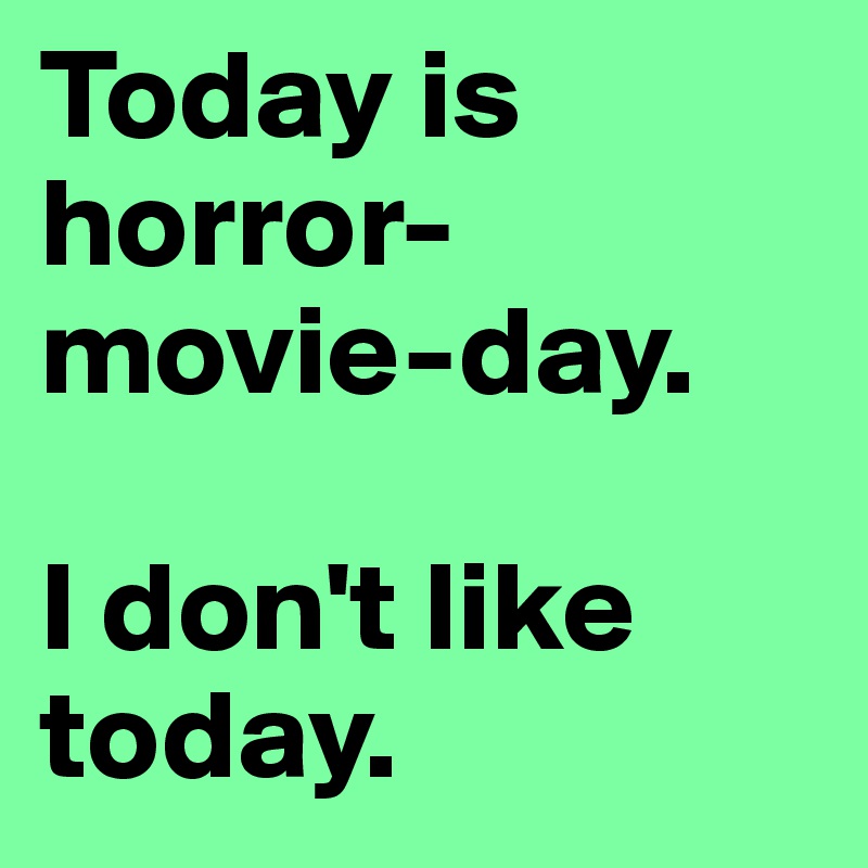 Today is horror-movie-day.

I don't like today.