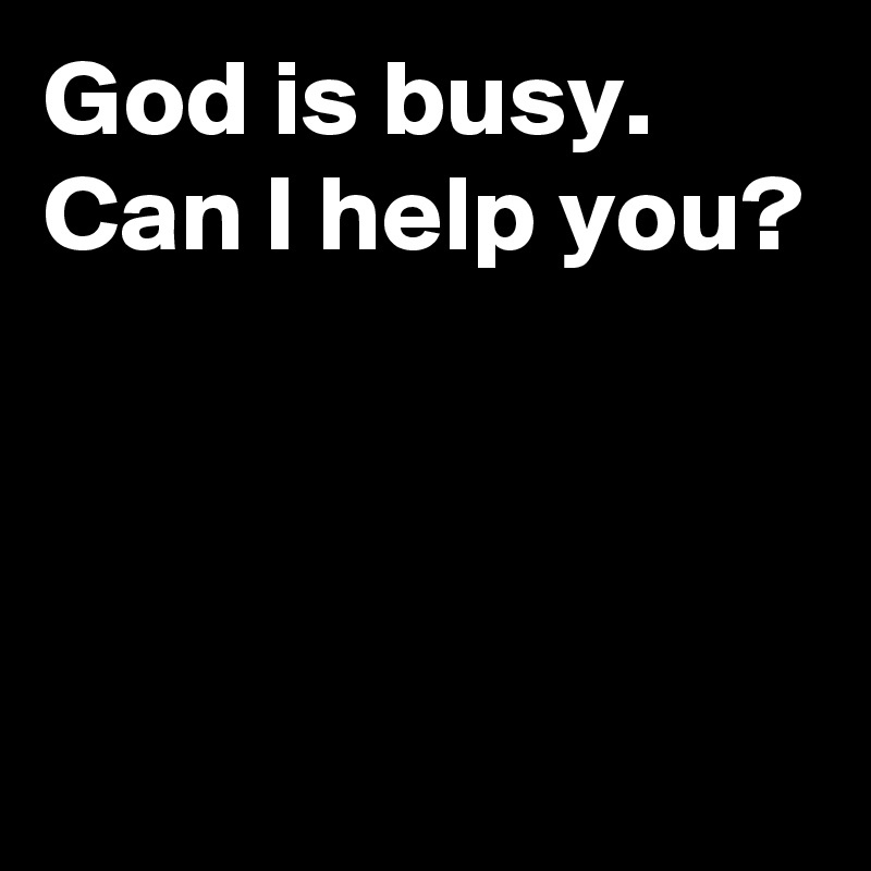 God is busy. Can I help you?



