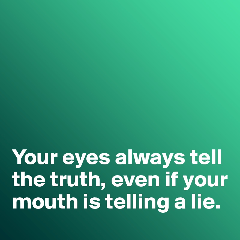 





Your eyes always tell the truth, even if your mouth is telling a lie. 