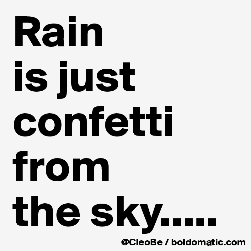Rain
is just
confetti
from
the sky.....