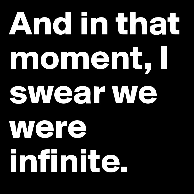 And in that moment, I swear we were infinite.