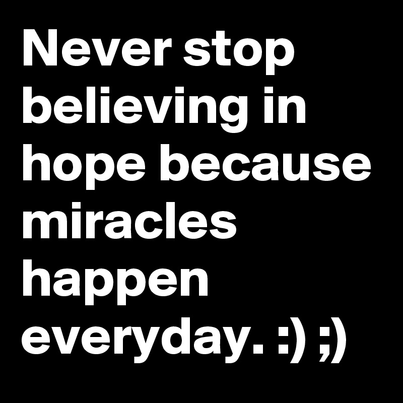 Never stop believing in hope because miracles happen everyday. :) ;) 