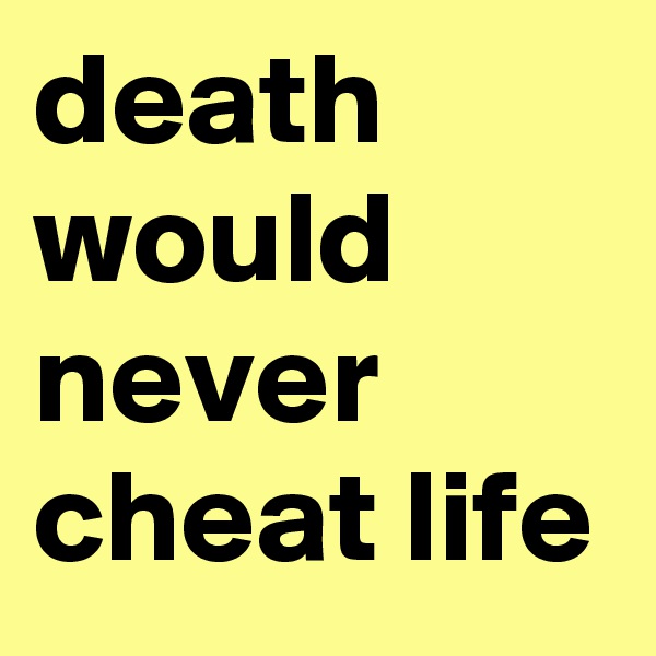 death would never cheat life
