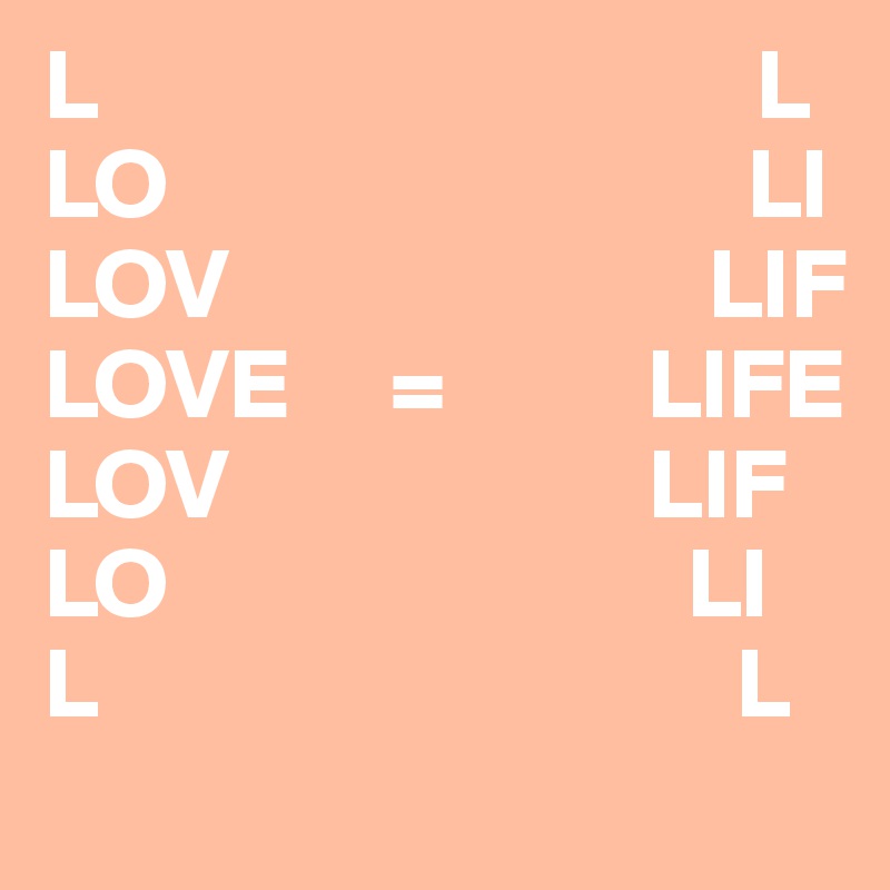 L                                 L
LO                             LI
LOV                        LIF
LOVE     =          LIFE
LOV                     LIF
LO                          LI
L                                L