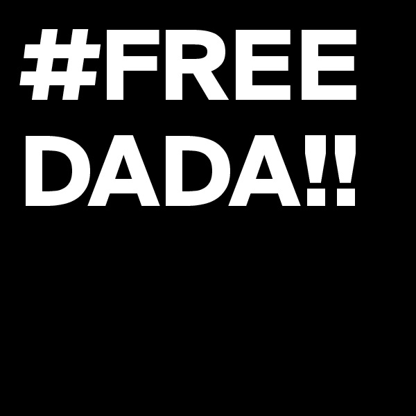 #FREE DADA!!