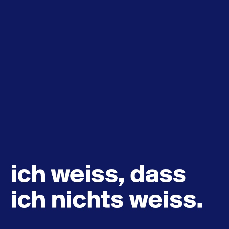 





ich weiss, dass ich nichts weiss.