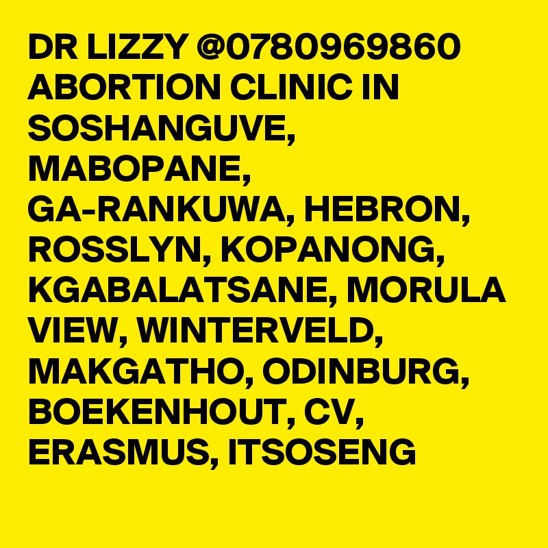 DR LIZZY @0780969860 ABORTION CLINIC IN SOSHANGUVE, MABOPANE, GA-RANKUWA, HEBRON, ROSSLYN, KOPANONG, KGABALATSANE, MORULA VIEW, WINTERVELD, MAKGATHO, ODINBURG, BOEKENHOUT, CV, ERASMUS, ITSOSENG 