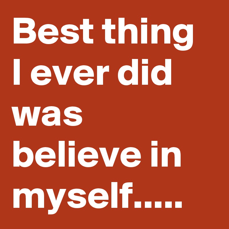 Best Thing I Ever Did Was Believe In Myself Post By Nerdword On Boldomatic