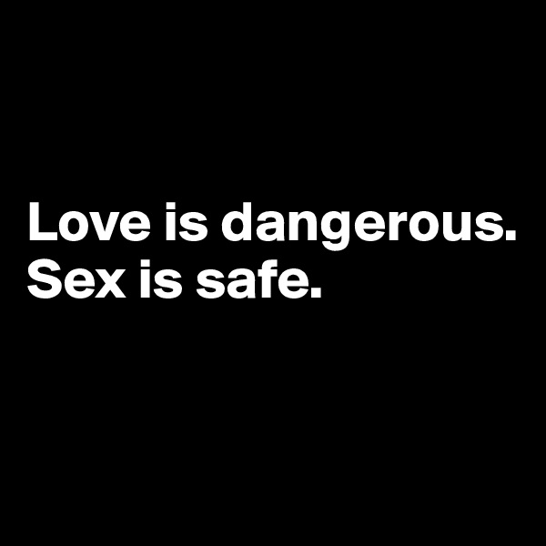 


Love is dangerous. Sex is safe.


