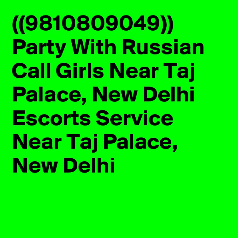 ((9810809049)) Party With Russian Call Girls Near Taj Palace, New Delhi Escorts Service Near Taj Palace, New Delhi

