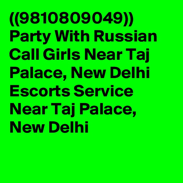 ((9810809049)) Party With Russian Call Girls Near Taj Palace, New Delhi Escorts Service Near Taj Palace, New Delhi

