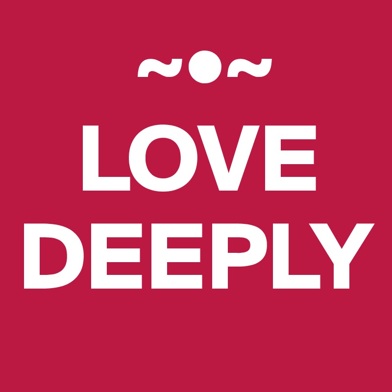      ~•~
   LOVE
DEEPLY