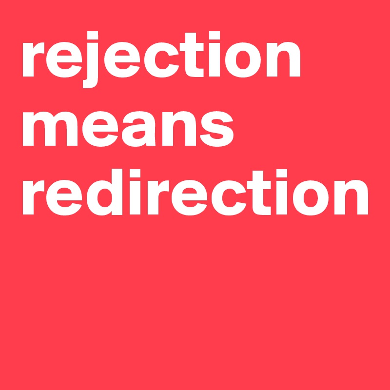 rejection
means
redirection

