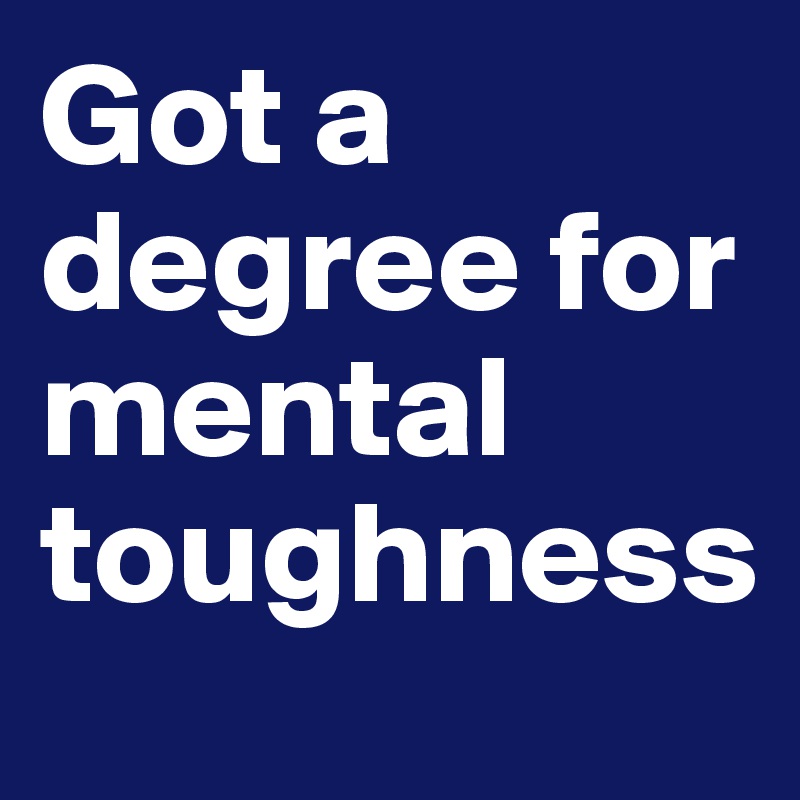 Got a degree for mental toughness