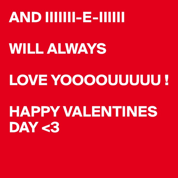AND IIIIIII-E-IIIIII

WILL ALWAYS

LOVE YOOOOUUUUU !

HAPPY VALENTINES DAY <3 

