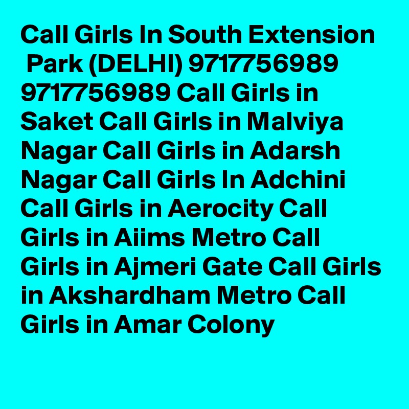 Call Girls In South Extension
 Park (DELHI) 9717756989 9717756989 Call Girls in Saket Call Girls in Malviya Nagar Call Girls in Adarsh Nagar Call Girls In Adchini Call Girls in Aerocity Call Girls in Aiims Metro Call Girls in Ajmeri Gate Call Girls in Akshardham Metro Call Girls in Amar Colony
