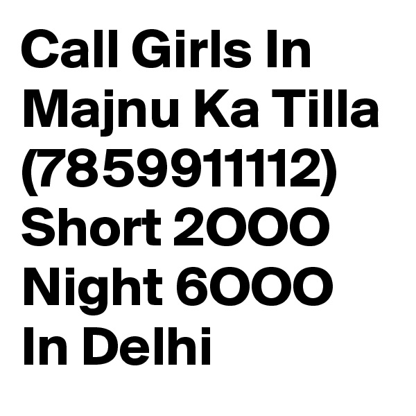 Call Girls In Majnu Ka Tilla (7859911112) Short 2OOO Night 6OOO In Delhi