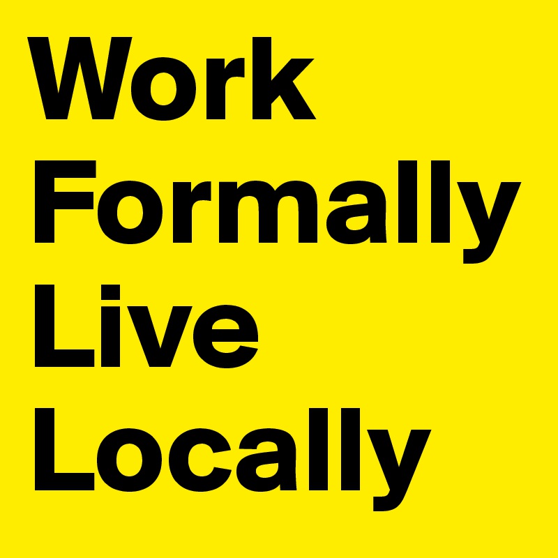 Work FormallyLive Locally 