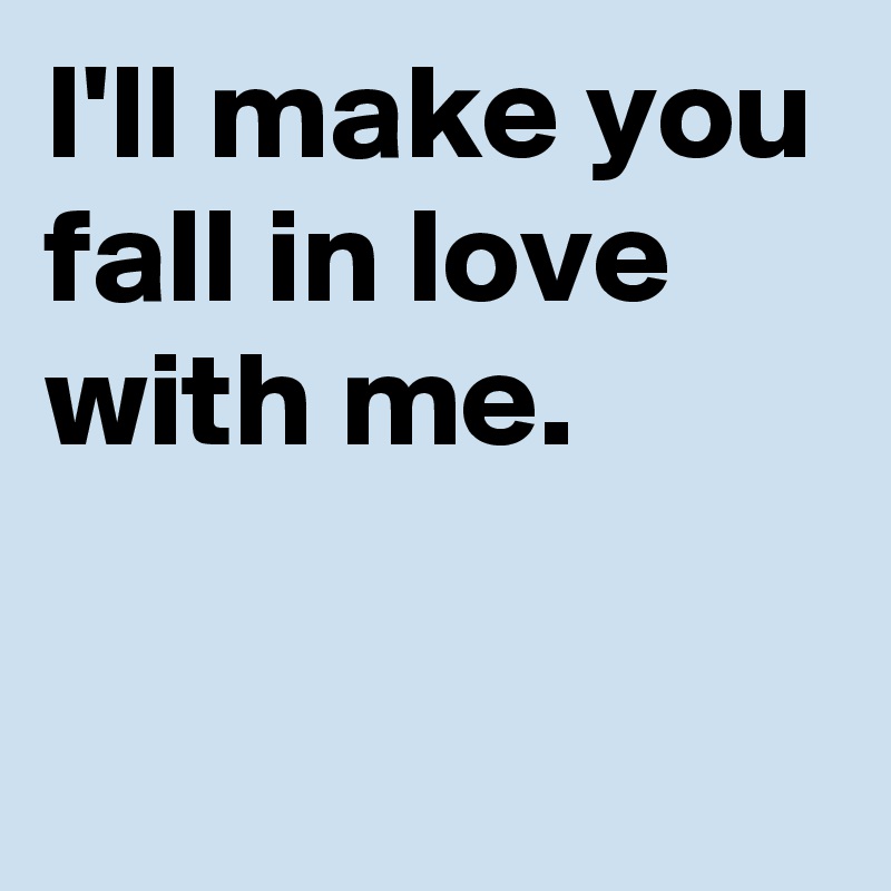 I Ll Make You Fall In Love With Me Post By Janem803 On Boldomatic