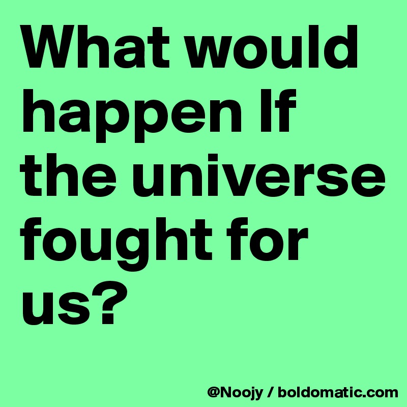 What would happen If the universe fought for us?