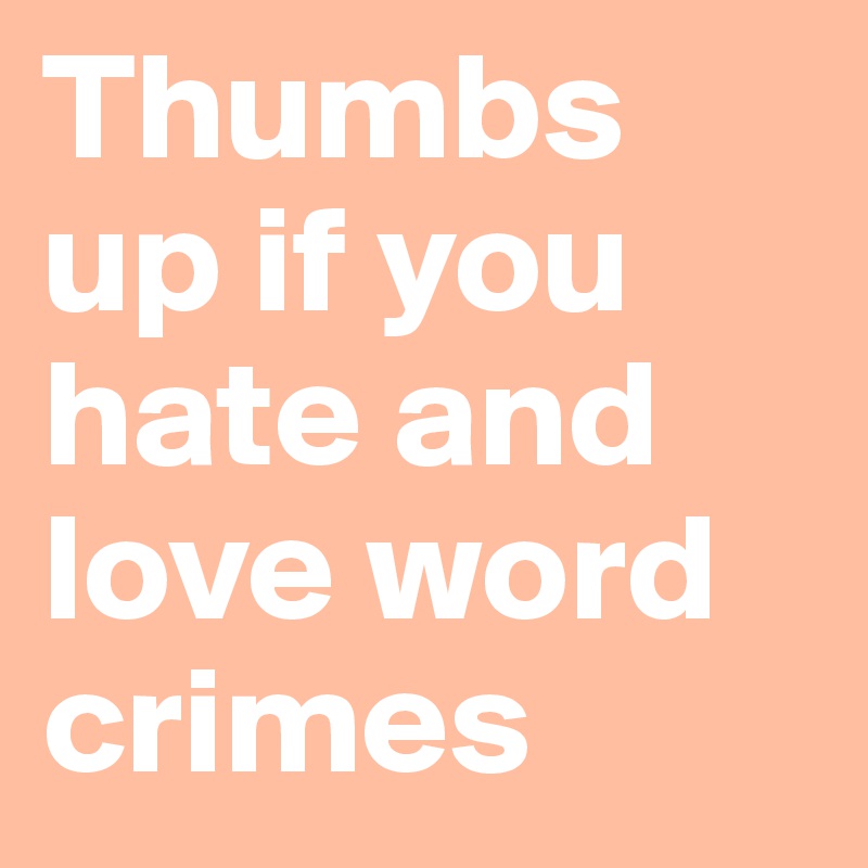 Thumbs up if you hate and love word crimes