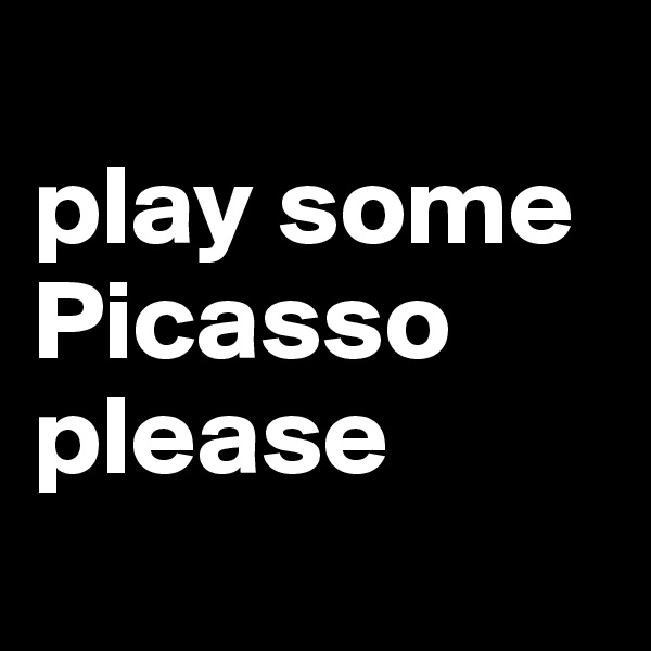 
play some
Picasso
please
