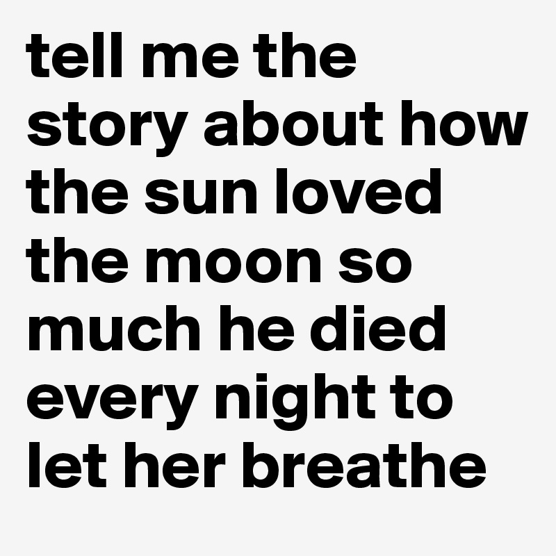 tell me the story about how the sun loved the moon so much he died every night to let her breathe