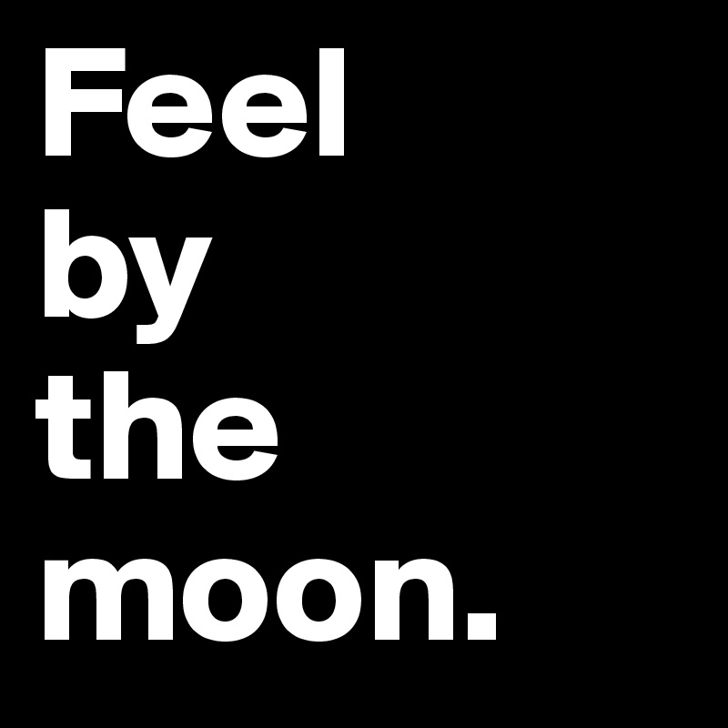 Feel
by
the 
moon.