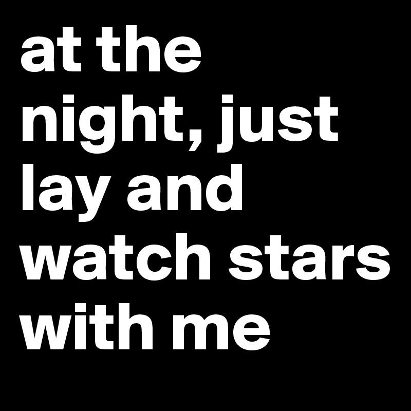 at the night, just lay and watch stars with me