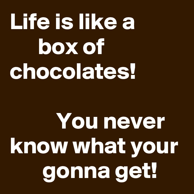 Life Is Like A Box Of Chocolates You Never Know What Your Gonna Get Post By Curvydoll On