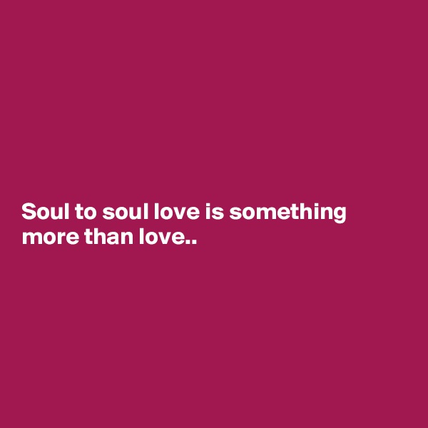 






Soul to soul love is something more than love..





