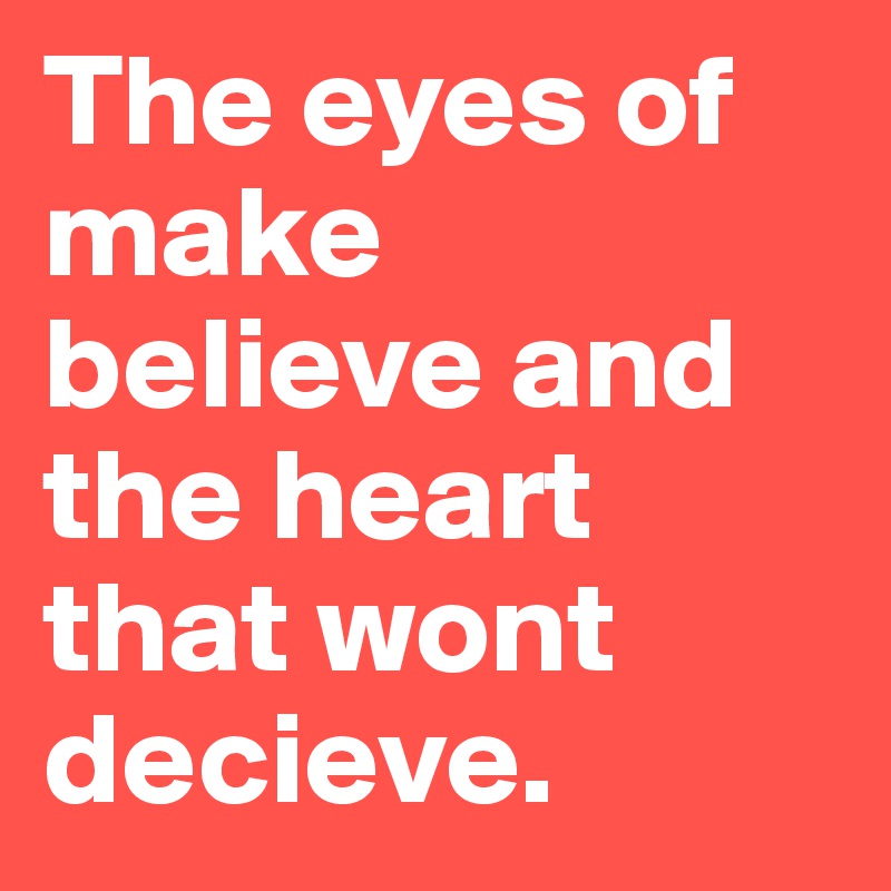 The eyes of make believe and the heart that wont decieve.