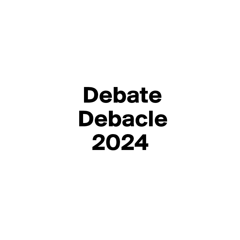 


               Debate
              Debacle
                 2024


