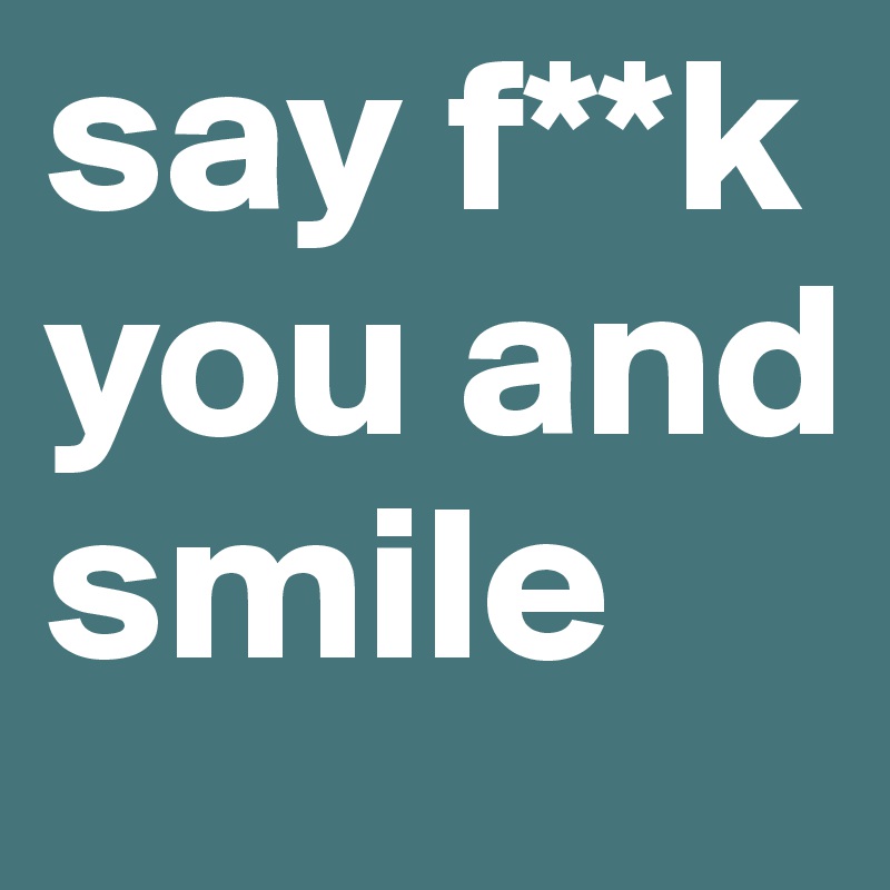 say f**k you and smile