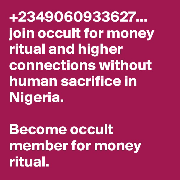 +2349060933627... join occult for money ritual and higher connections without human sacrifice in Nigeria.

Become occult member for money ritual.
