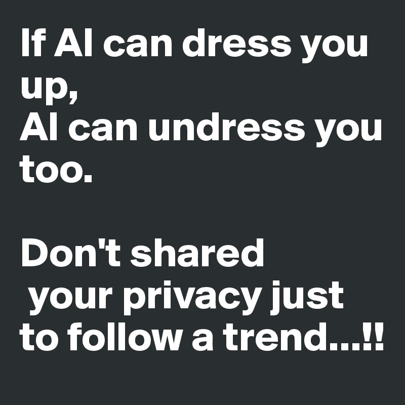 If AI can dress you up,
AI can undress you too.

Don't shared
 your privacy just to follow a trend...!!