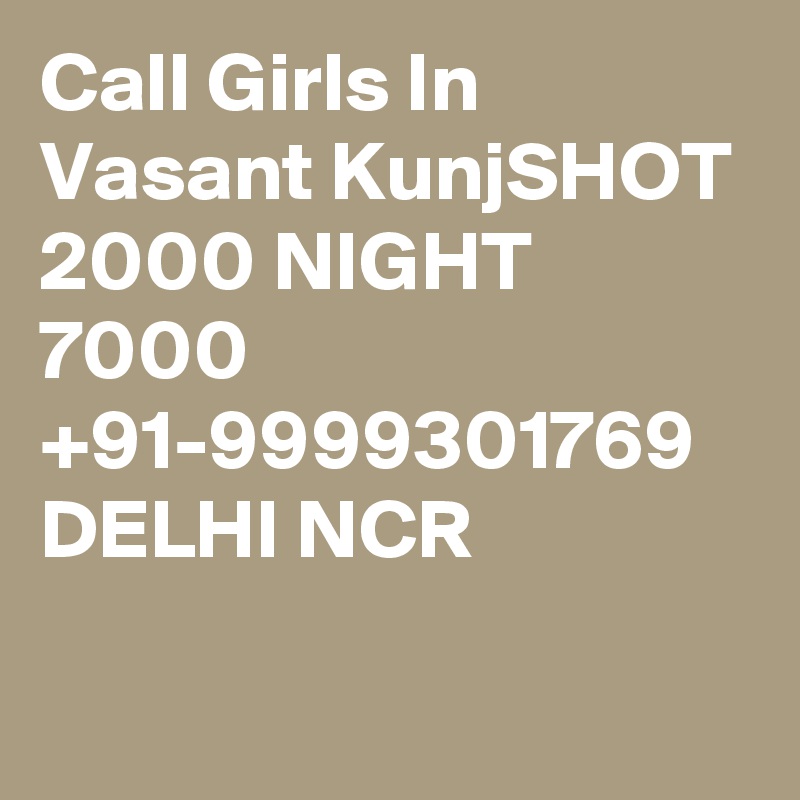 Call Girls In Vasant KunjSHOT 2000 NIGHT 7000 +91-9999301769 DELHI NCR

