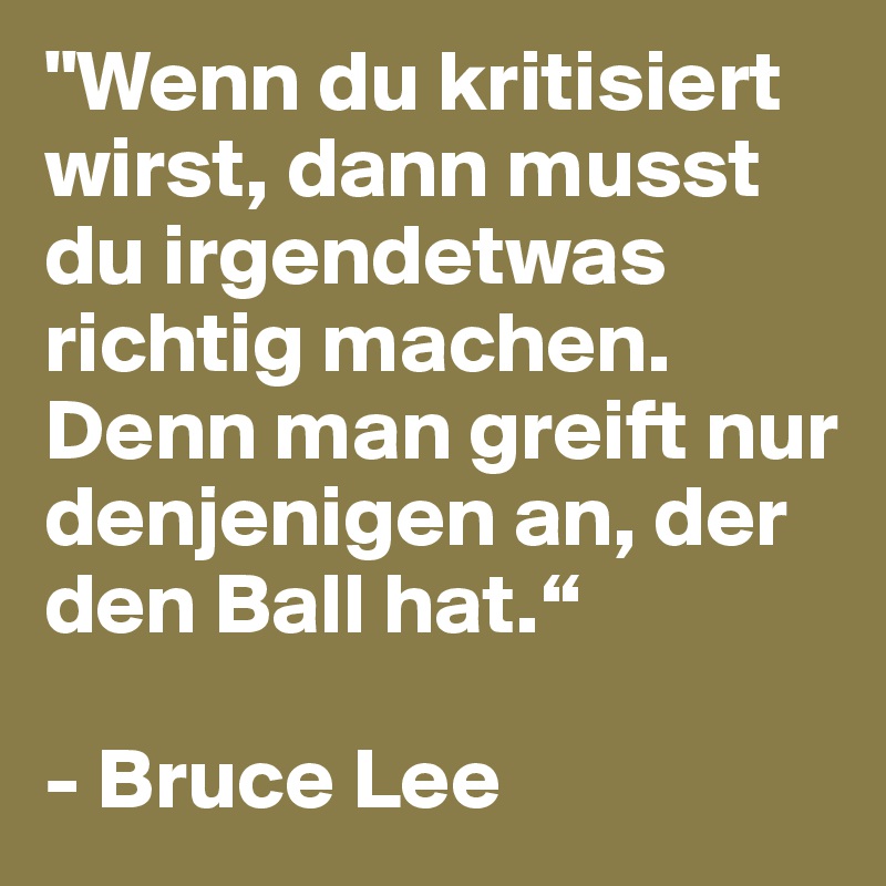 "Wenn Du Kritisiert Wirst, Dann Musst Du Irgendetwas Richtig Machen ...