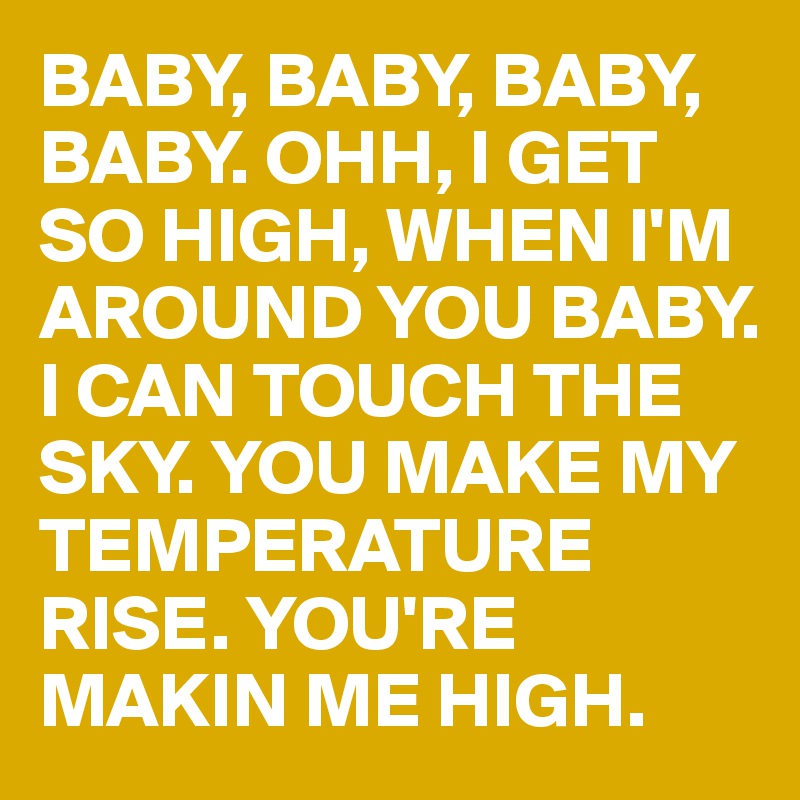 Baby Baby Baby Baby Ohh I Get So High When I M Around You Baby I Can Touch The Sky You Make My Temperature Rise You Re Makin Me High Post By Mmnk