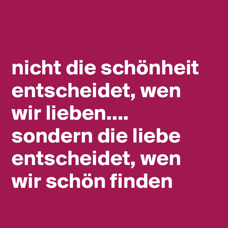 nicht die schönheit entscheidet, wen wir lieben.... sondern die liebe