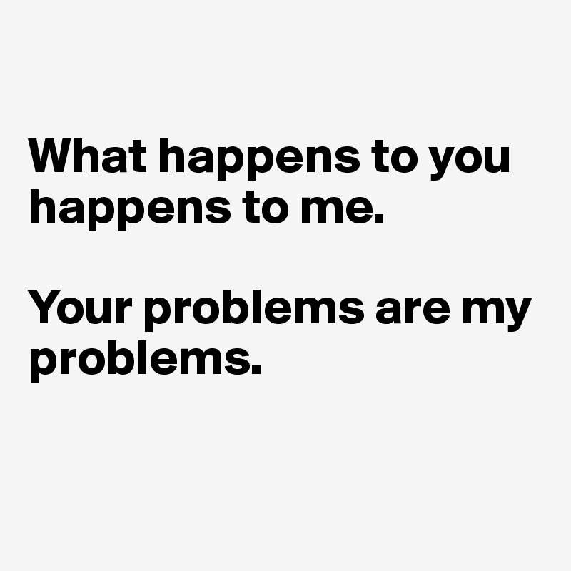 Your Problem Is My Problem Quotes Tell Me Your Problem