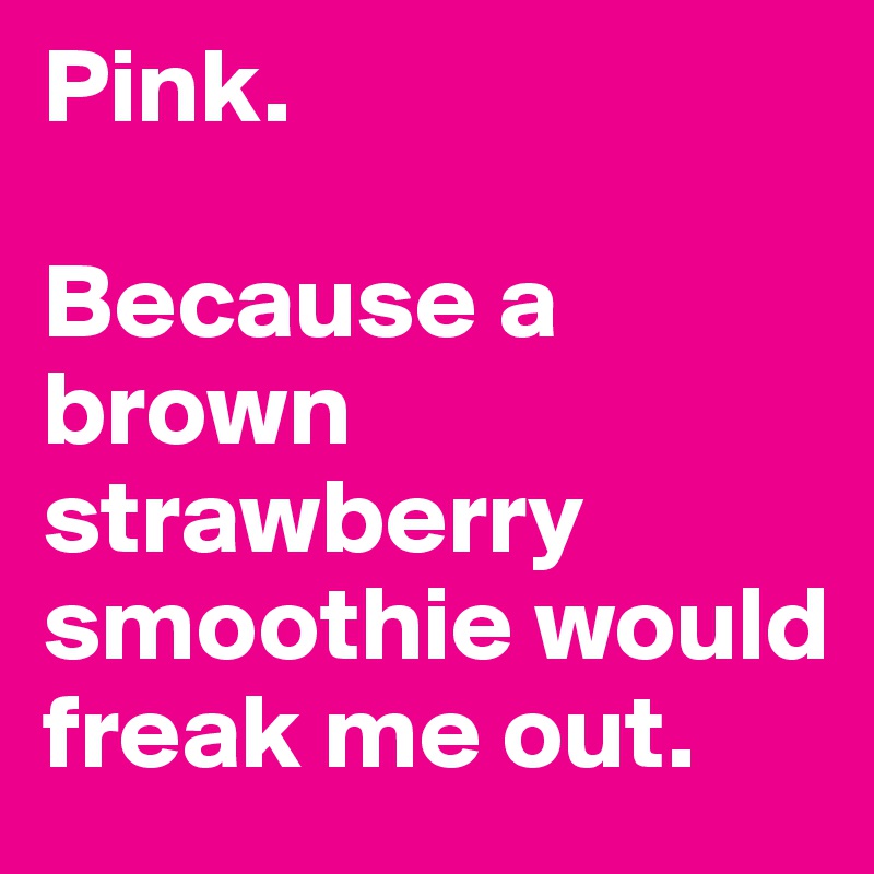 Pink. 

Because a brown strawberry smoothie would freak me out.