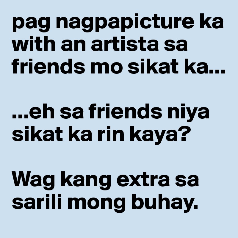 pag nagpapicture ka with an artista sa friends mo sikat ka...

...eh sa friends niya sikat ka rin kaya?

Wag kang extra sa sarili mong buhay. 