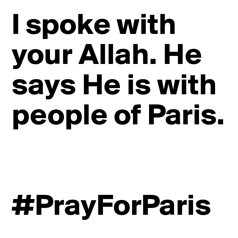 I spoke with your Allah. He says He is with people of Paris. 


#PrayForParis