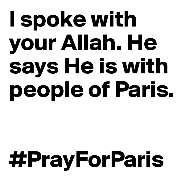 I spoke with your Allah. He says He is with people of Paris. 


#PrayForParis