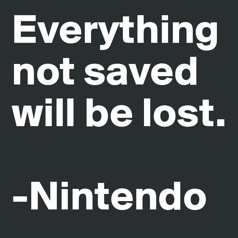 Everything not saved will be lost.

-Nintendo