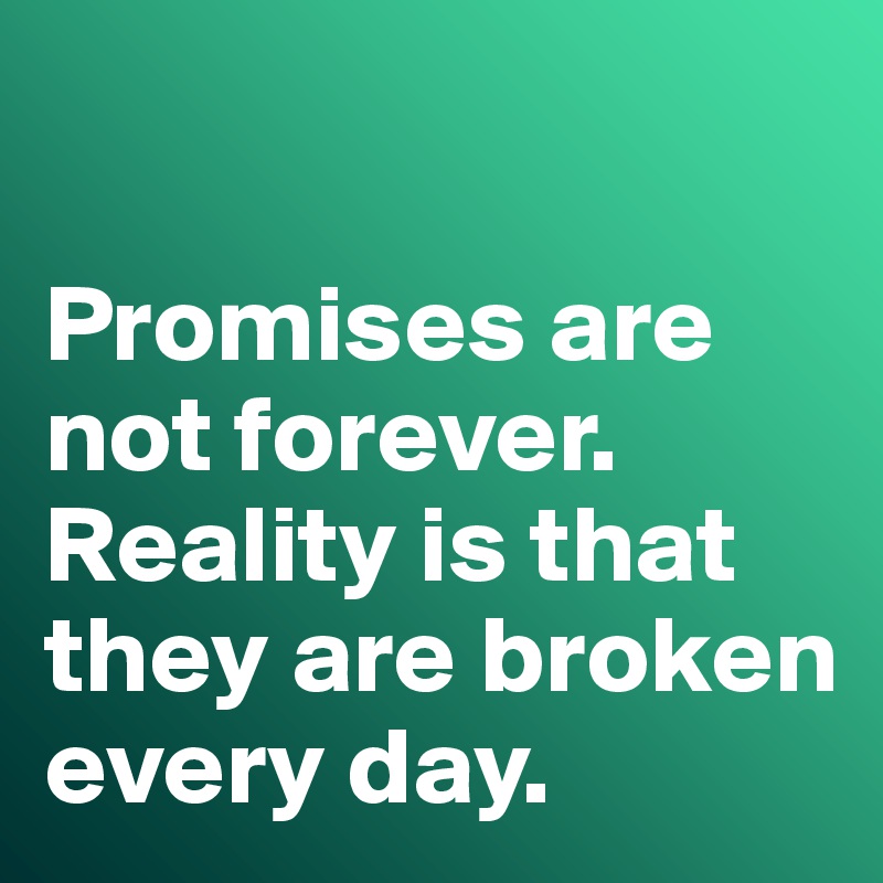 

Promises are not forever. 
Reality is that they are broken every day. 