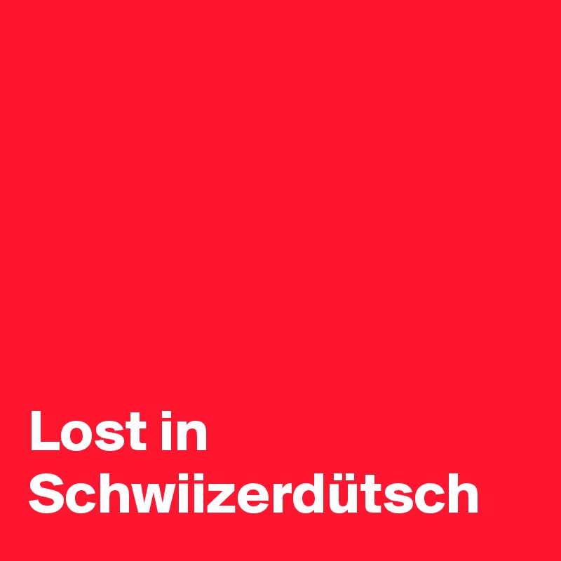 





Lost in Schwiizerdütsch