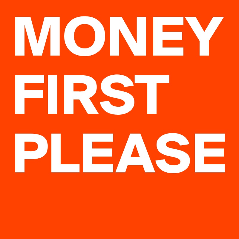 MONEY  FIRST PLEASE