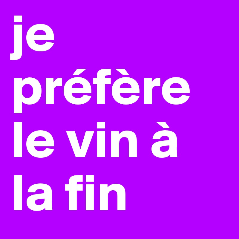 je préfère le vin à la fin